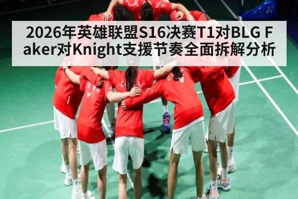 2026年英雄联盟S16决赛T1对BLG Faker对Knight支援节奏全面拆解分析