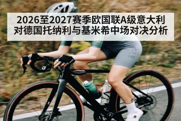 2026至2027赛季欧国联A级意大利对德国托纳利与基米希中场对决分析